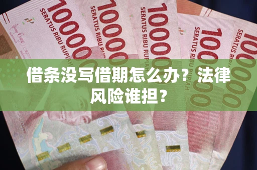 北京借条没写借期怎么办？法律风险谁担？