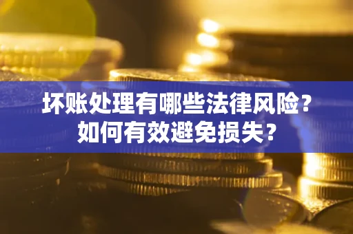 北京坏账处理有哪些法律风险？如何有效避免损失？